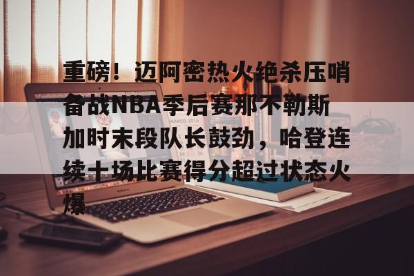 包含重磅!迈阿密热火绝杀压哨备战NBA季后赛那不勒斯加时末段队长鼓劲,哈登连续十场比赛得分超过状态火爆的词条 包含重磅!迈阿密热火绝杀压哨备战NBA季后赛那不勒斯加时末段队长鼓劲,哈登连续十场比赛得分超过状态火爆的词条