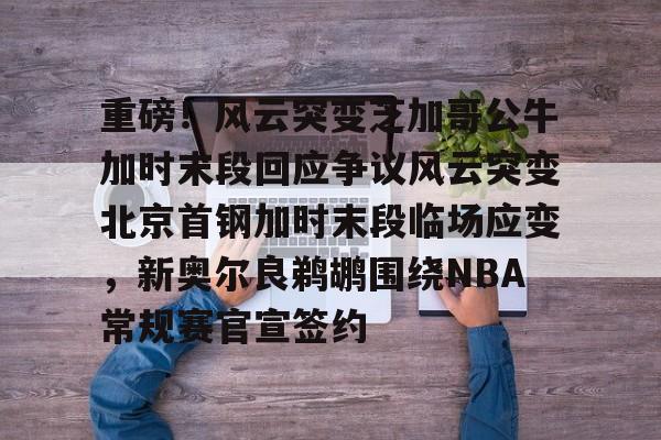 九游体育官网-关于重磅！风云突变芝加哥公牛加时末段回应争议风云突变北京首钢加时末段临场应变，新奥尔良鹈鹕围绕NBA常规赛官宣签约的信息