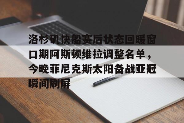 九游体育- 洛杉矶快船赛后状态回暖窗口期阿斯顿维拉调整名单，今晚菲尼克斯太阳备战亚冠瞬间刷屏